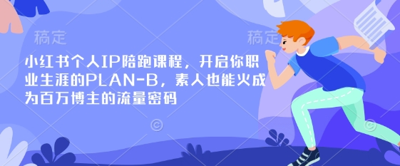 小红书个人IP陪跑课程，开启你职业生涯的PLAN-B，素人也能火成为百万博主的流量密码-云创终点站