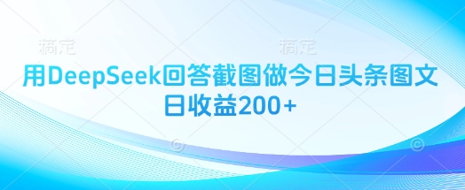 用DeepSeek回答截图做今日头条图文日收益200+-云创终点站
