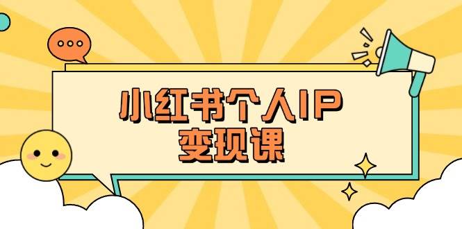 小红书个人变现课:精准人设定位+爆款选题拆解,教你打造百万流量账号秘籍-云创终点站