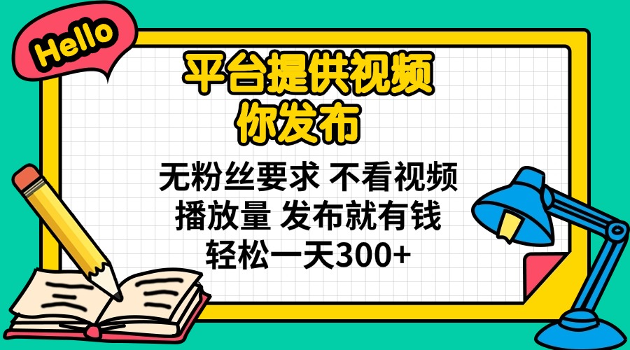 平台提供视频 你发布 无粉丝要求 不看视频播放量 发布就有钱 轻松一天300+-云创终点站