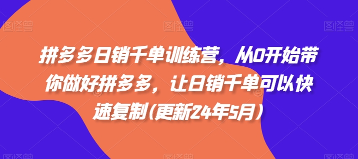 拼多多日销千单训练营,从0开始带你做好拼多多,让日销千单可以快速复制(更新25年3月)-云创终点站