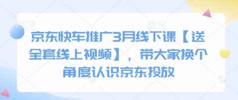 京东快车推广3月线下课【送全套线上视频】,带大家换个角度认识京东投放-云创终点站