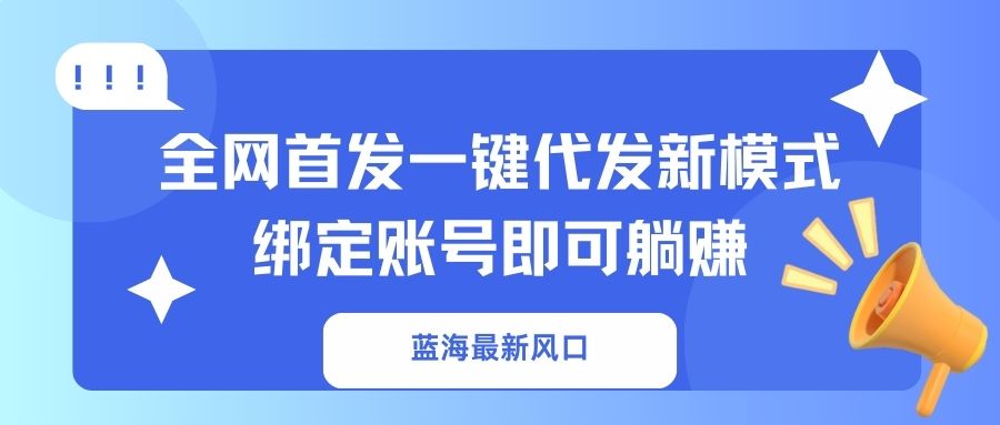 蓝海最新风口,全网首发一键代发新模式!绑定账号即可躺赚-云创终点站