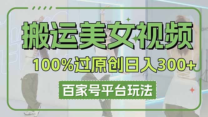 搬运美女视频100%过原创大揭秘,百家号平台玩法,轻松日入3000+(可矩阵-云创终点站