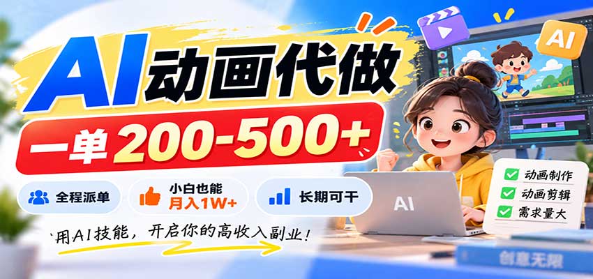 AI动画代做,一单200-500+,全程派单,小白也能月入1W+,长期可干-云创终点站
