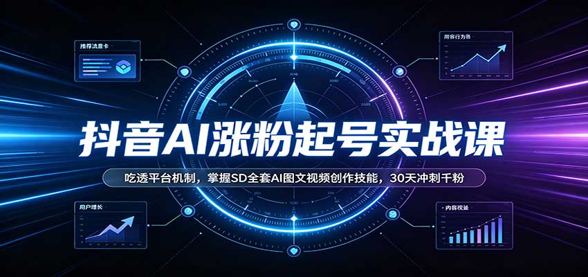 抖音AI涨粉起号实战课：吃透平台机制，掌握SD全套AI图文视频创作技能，30天冲刺千粉-云创终点站