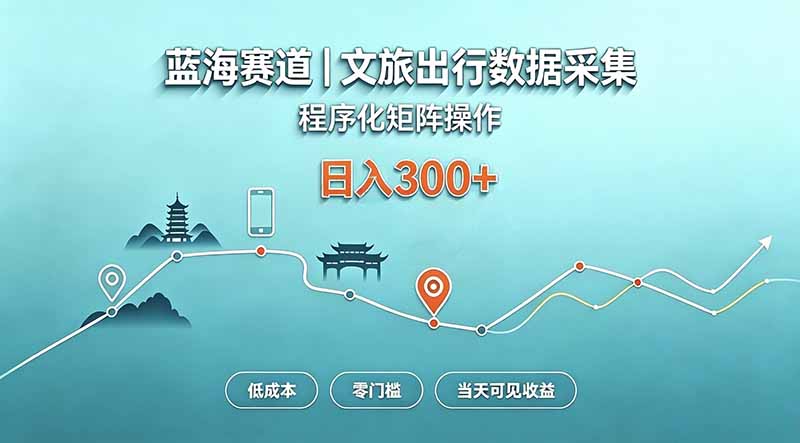蓝海赛道 文旅出行数据采集 程序化矩阵操作 低成本 零门槛 当天可见收益 日入300+-云创终点站
