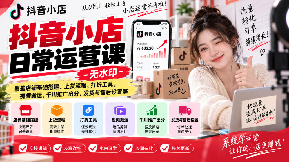 抖音小店日常运营课-无水印,覆盖店铺基础搭建、上货流程、打折工具、视频搬运、千川推广出分、发货与售后设置等-云创终点站