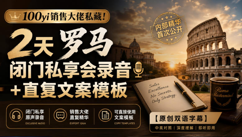 100yi销售大佬私藏-无水印!2天罗马闭门私享会录音+直复文案模板【原创双语字幕】-云创终点站
